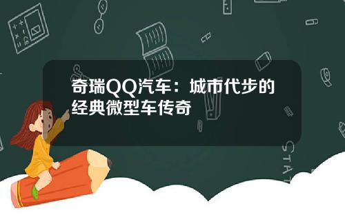 奇瑞QQ汽车：城市代步的经典微型车传奇
