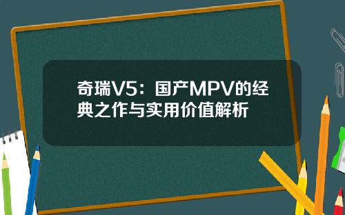 奇瑞V5：国产MPV的经典之作与实用价值解析