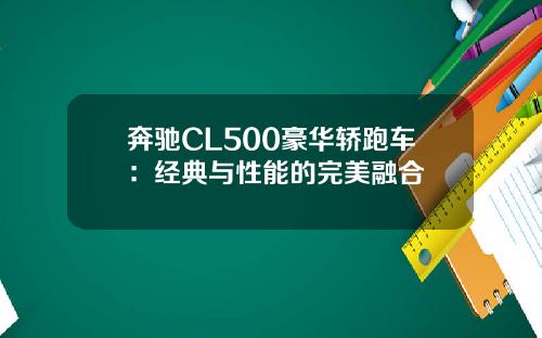 奔驰CL500豪华轿跑车：经典与性能的完美融合