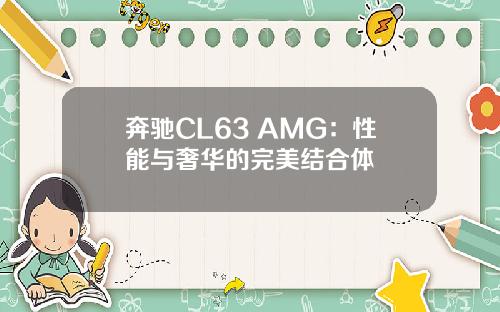 奔驰CL63 AMG：性能与奢华的完美结合体