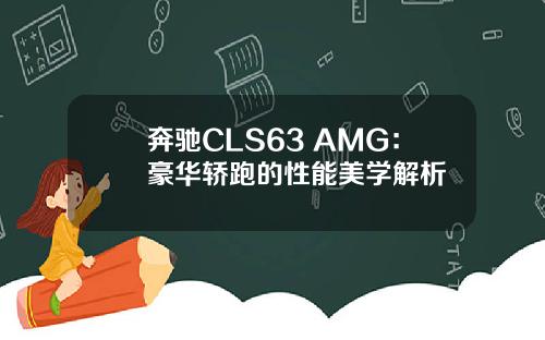 奔驰CLS63 AMG：豪华轿跑的性能美学解析