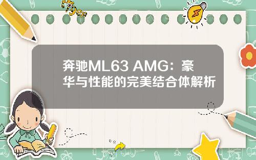 奔驰ML63 AMG：豪华与性能的完美结合体解析