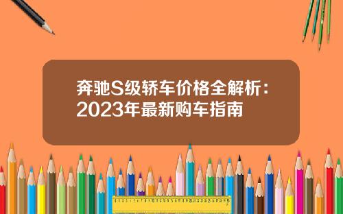 奔驰S级轿车价格全解析：2023年最新购车指南