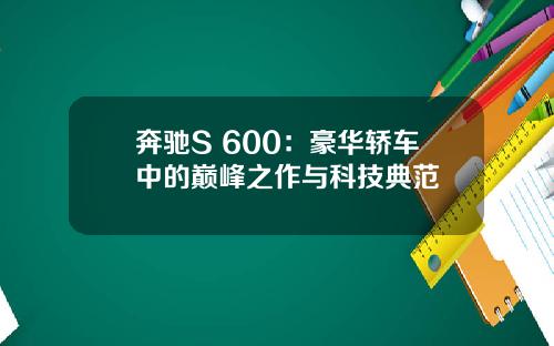 奔驰S 600：豪华轿车中的巅峰之作与科技典范
