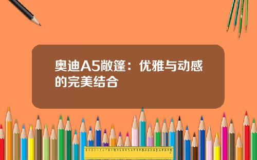 奥迪A5敞篷：优雅与动感的完美结合