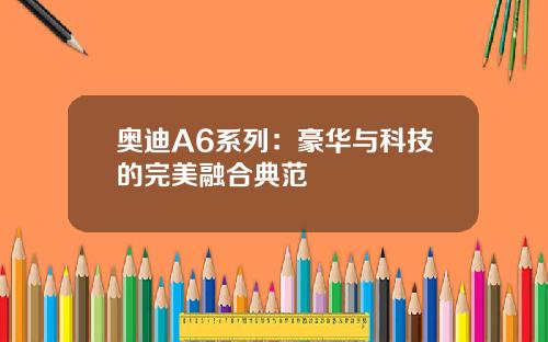 奥迪A6系列：豪华与科技的完美融合典范