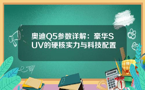 奥迪Q5参数详解：豪华SUV的硬核实力与科技配置