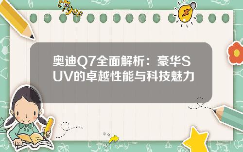 奥迪Q7全面解析：豪华SUV的卓越性能与科技魅力
