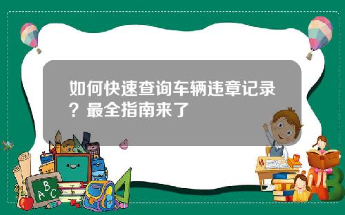 如何快速查询车辆违章记录？最全指南来了