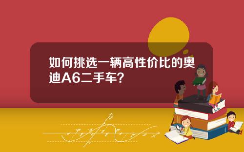 如何挑选一辆高性价比的奥迪A6二手车？