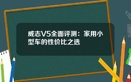 威志V5全面评测：家用小型车的性价比之选