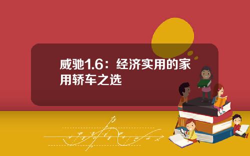 威驰1.6：经济实用的家用轿车之选