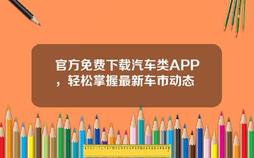 官方免费下载汽车类APP，轻松掌握最新车市动态