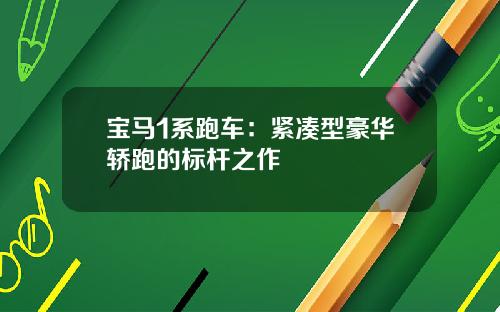 宝马1系跑车：紧凑型豪华轿跑的标杆之作