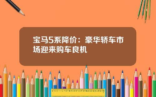宝马5系降价：豪华轿车市场迎来购车良机