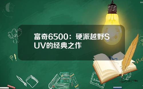 富奇6500：硬派越野SUV的经典之作