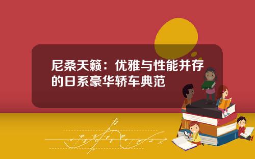尼桑天籁：优雅与性能并存的日系豪华轿车典范