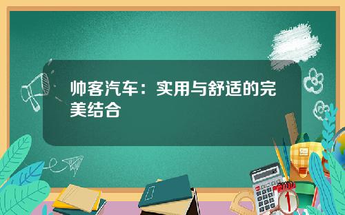 帅客汽车：实用与舒适的完美结合