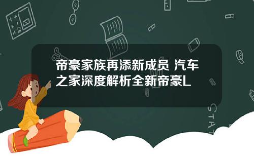 帝豪家族再添新成员 汽车之家深度解析全新帝豪L