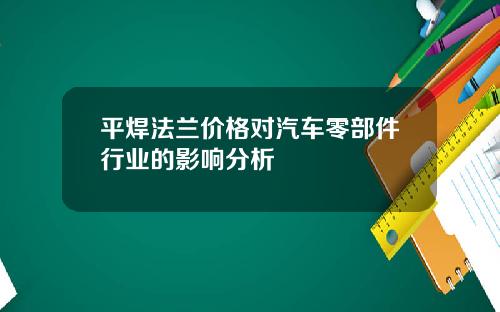 平焊法兰价格对汽车零部件行业的影响分析