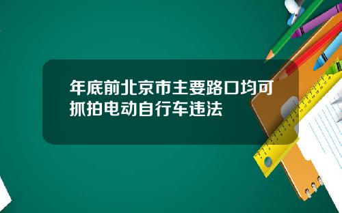 年底前北京市主要路口均可抓拍电动自行车违法