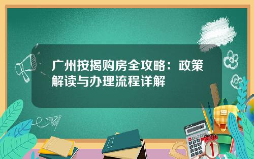 广州按揭购房全攻略：政策解读与办理流程详解