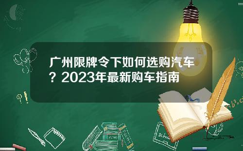 广州限牌令下如何选购汽车？2023年最新购车指南
