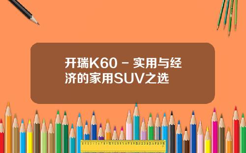 开瑞K60 - 实用与经济的家用SUV之选