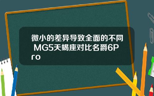 微小的差异导致全面的不同 MG5天蝎座对比名爵6Pro