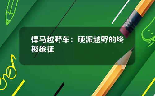 悍马越野车：硬派越野的终极象征