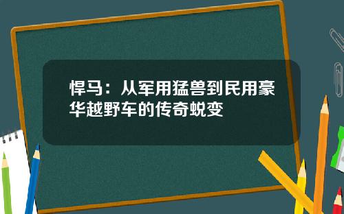 悍马：从军用猛兽到民用豪华越野车的传奇蜕变