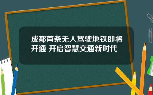 成都首条无人驾驶地铁即将开通 开启智慧交通新时代