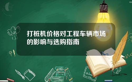 打桩机价格对工程车辆市场的影响与选购指南
