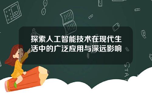 探索人工智能技术在现代生活中的广泛应用与深远影响