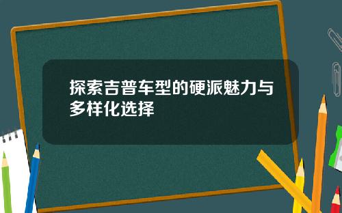 探索吉普车型的硬派魅力与多样化选择