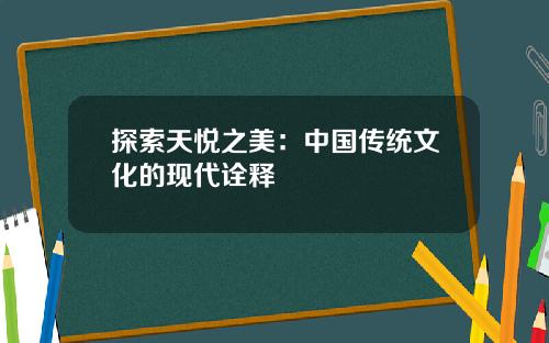 探索天悦之美：中国传统文化的现代诠释