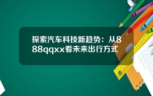 探索汽车科技新趋势：从888qqxx看未来出行方式