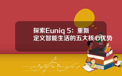 探索Euniq 5：重新定义智能生活的五大核心优势