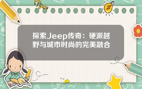 探索Jeep传奇：硬派越野与城市时尚的完美融合