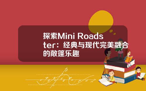 探索Mini Roadster：经典与现代完美融合的敞篷乐趣