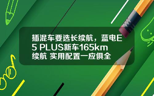 插混车要选长续航，蓝电E5 PLUS新车165km续航+实用配置一应俱全
