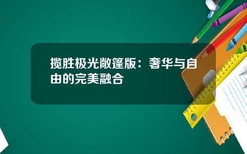 揽胜极光敞篷版：奢华与自由的完美融合