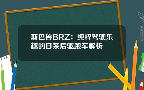 斯巴鲁BRZ：纯粹驾驶乐趣的日系后驱跑车解析
