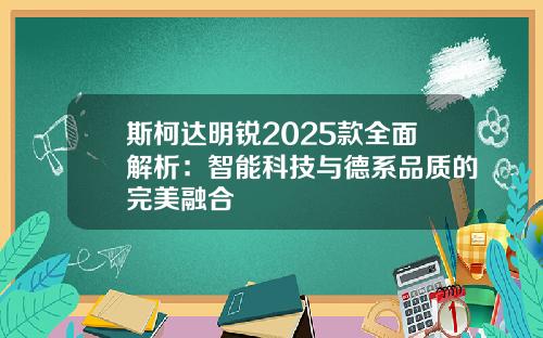 斯柯达明锐2025款全面解析：智能科技与德系品质的完美融合