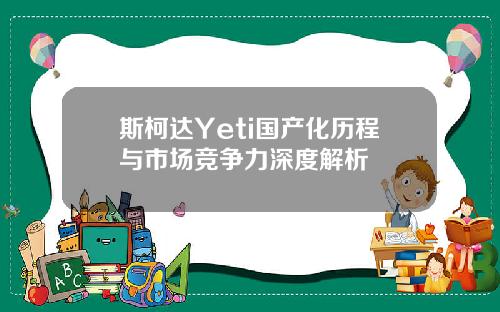斯柯达Yeti国产化历程与市场竞争力深度解析