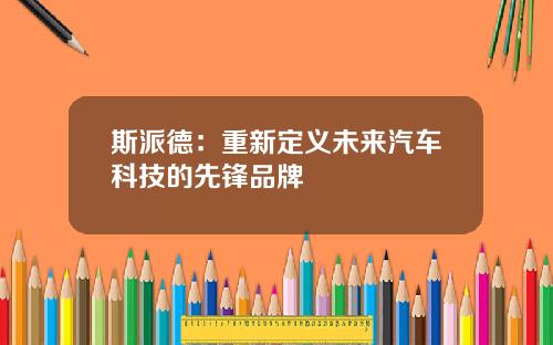 斯派德：重新定义未来汽车科技的先锋品牌