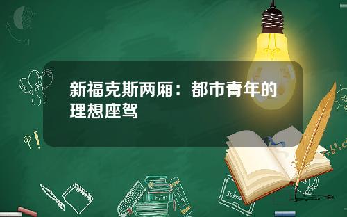 新福克斯两厢：都市青年的理想座驾