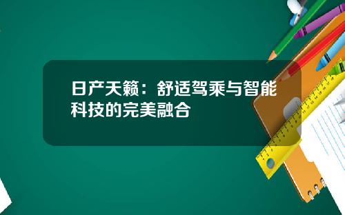 日产天籁：舒适驾乘与智能科技的完美融合