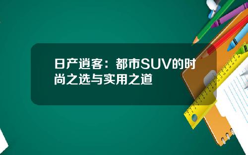 日产逍客：都市SUV的时尚之选与实用之道