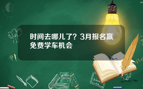 时间去哪儿了？3月报名赢免费学车机会
